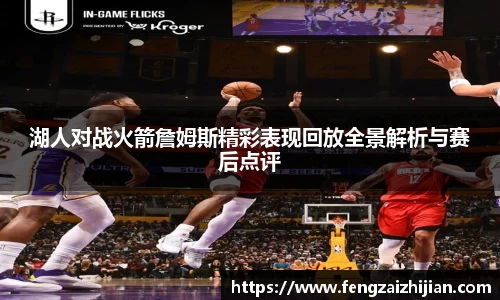 湖人对战火箭詹姆斯精彩表现回放全景解析与赛后点评