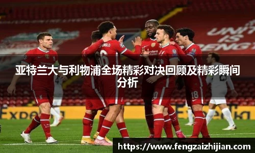 亚特兰大与利物浦全场精彩对决回顾及精彩瞬间分析