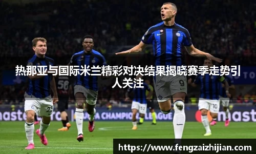 热那亚与国际米兰精彩对决结果揭晓赛季走势引人关注