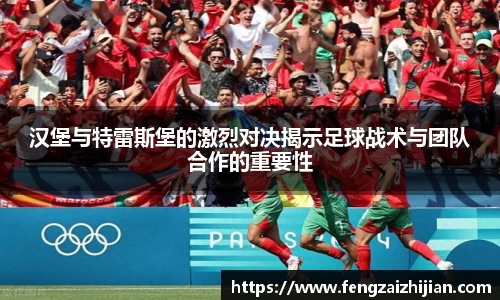 汉堡与特雷斯堡的激烈对决揭示足球战术与团队合作的重要性
