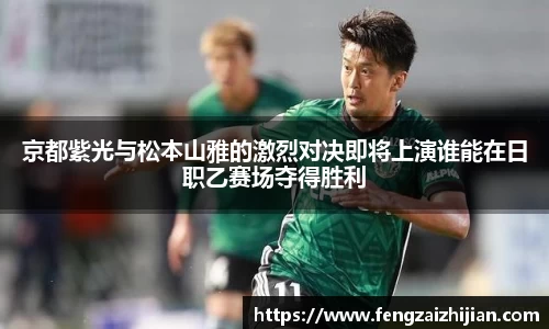 京都紫光与松本山雅的激烈对决即将上演谁能在日职乙赛场夺得胜利