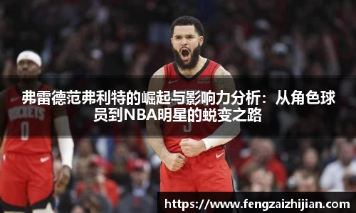 弗雷德范弗利特的崛起与影响力分析：从角色球员到NBA明星的蜕变之路
